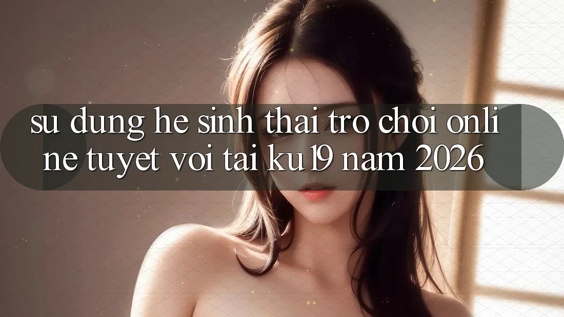 Sử dụng Hệ Sinh Thái Trò chơi Online Tuyệt vời Tại ku19 Năm 2026