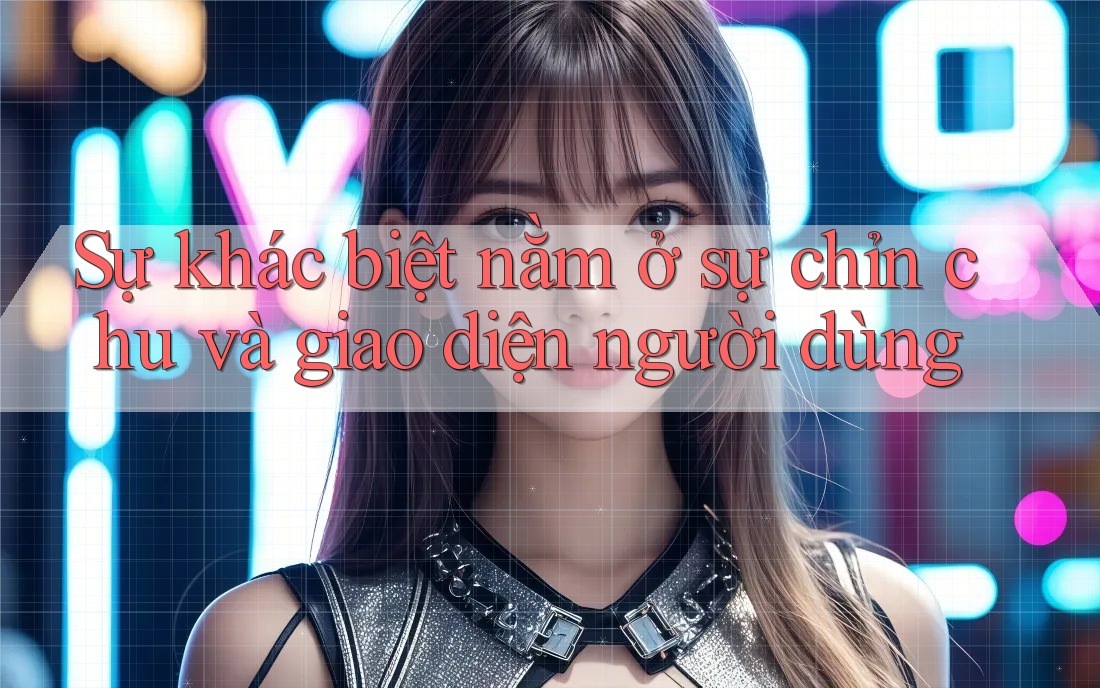 Sự khác biệt nằm ở sự chỉn chu và giao diện người dùng Sự khác biệt nằm ở sự chỉn chu và giao diện người dùng