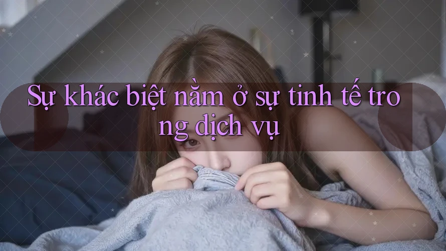 Sự khác biệt nằm ở sự tinh tế trong dịch vụ
