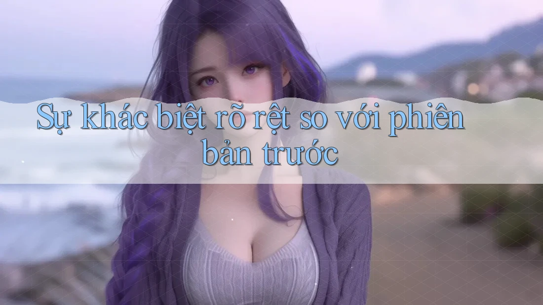 Sự khác biệt rõ rệt so với phiên bản trước