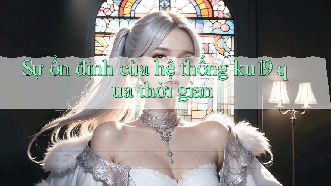 Sự ổn định của hệ thống ku19 qua thời gian