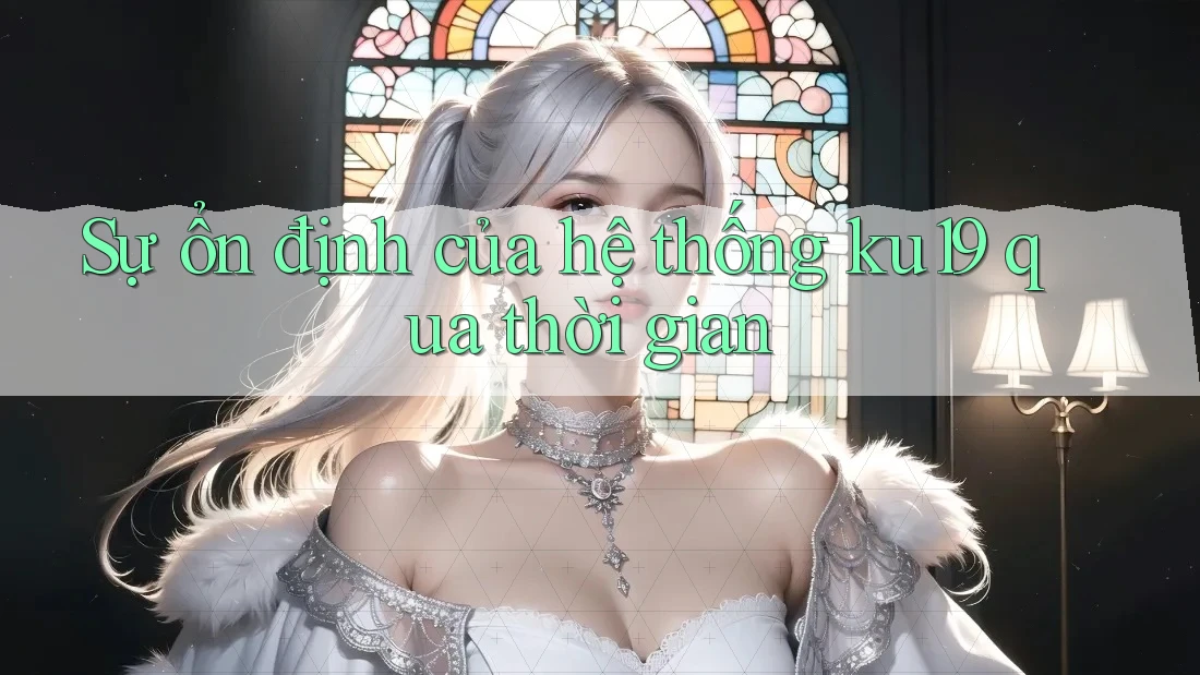 Sự ổn định của hệ thống ku19 qua thời gian Sự ổn định của hệ thống ku19 qua thời gian