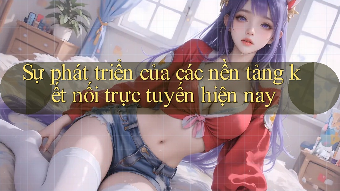 Sự phát triển của các nền tảng kết nối trực tuyến hiện nay Sự phát triển của các nền tảng kết nối trực tuyến hiện nay