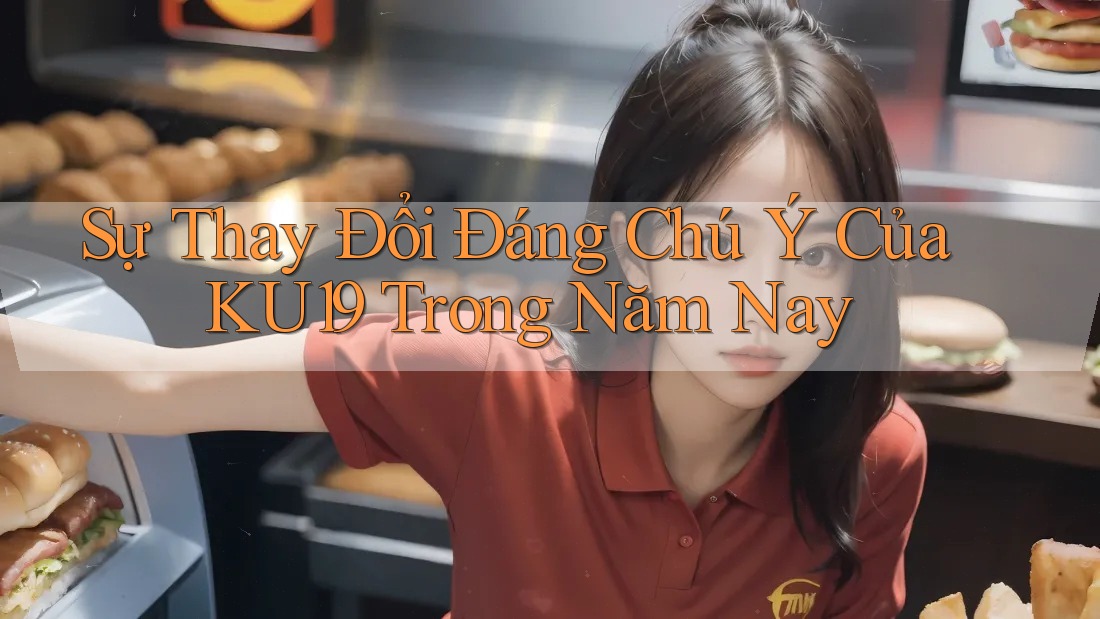 Sự Thay Đổi Đáng Chú Ý Của KU19 Trong Năm Nay