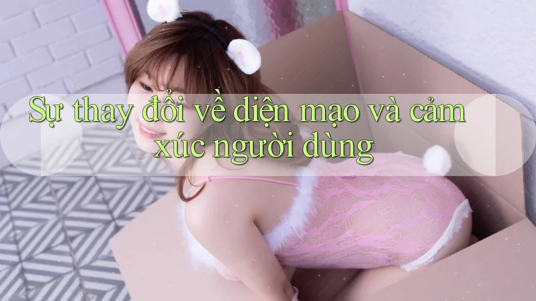 Sự thay đổi về diện mạo và cảm xúc người dùng