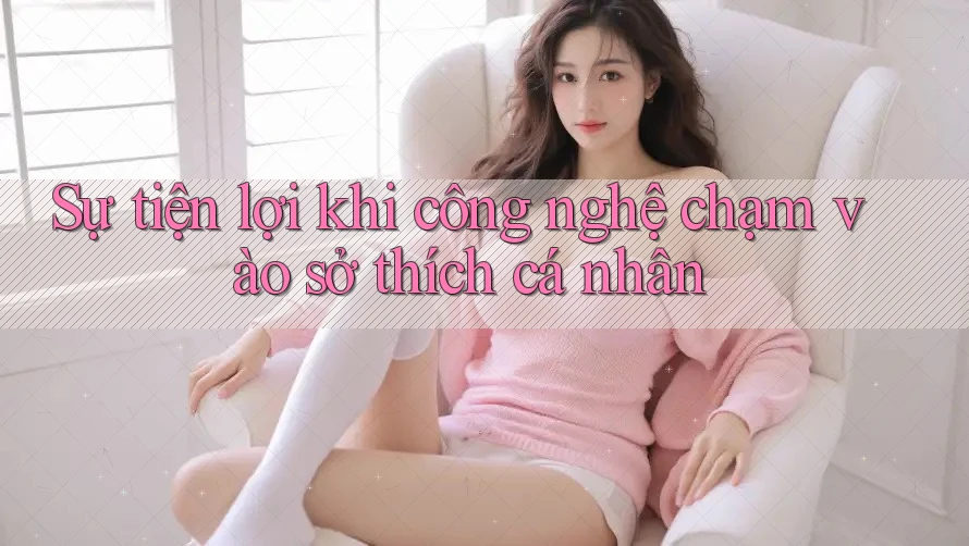 Sự tiện lợi khi công nghệ chạm vào sở thích cá nhân Sự tiện lợi khi công nghệ chạm vào sở thích cá nhân