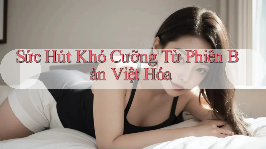 Sức Hút Khó Cưỡng Từ Phiên Bản Việt Hóa Sức Hút Khó Cưỡng Từ Phiên Bản Việt Hóa