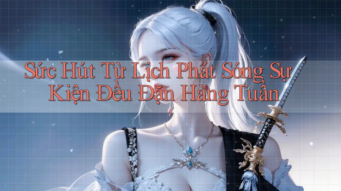 Sức Hút Từ Lịch Phát Sóng Sự Kiện Đều Đặn Hàng Tuần