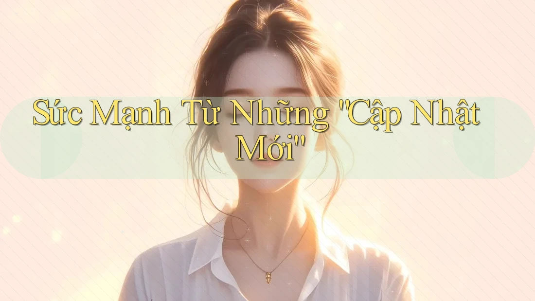 Sức Mạnh Từ Những “Cập Nhật Mới” Sức Mạnh Từ Những “Cập Nhật Mới”