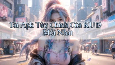 tải apk tùy chỉnh của ku19 mới nhất