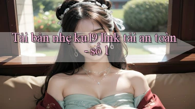 Tải bản nhẹ ku19 link tải an toàn   số 1