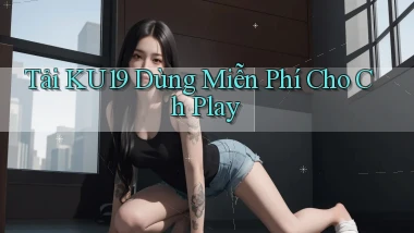 tải ku19 dùng miễn phí cho ch play