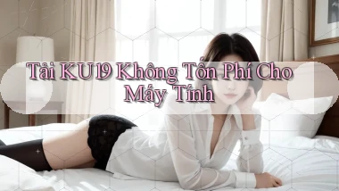 tải ku19 không tốn phí cho máy tính