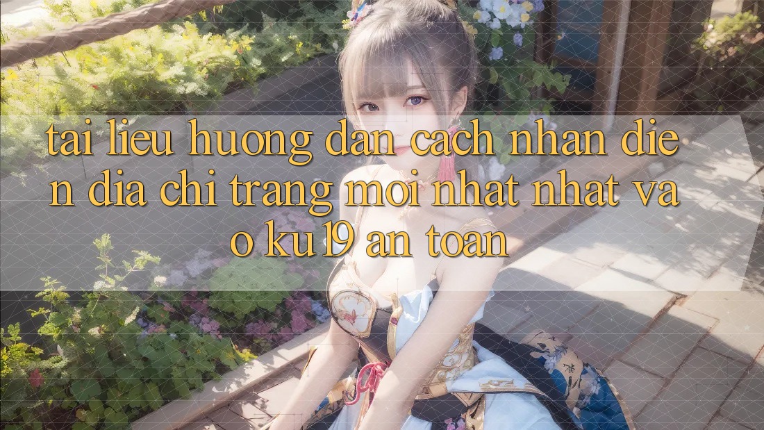 Tài liệu hướng dẫn Cách Nhận Diện Địa chỉ trang Mới nhất Nhất Vào ku19 An Toàn Tài liệu hướng dẫn Cách Nhận Diện Địa chỉ trang Mới nhất Nhất Vào ku19 An Toàn