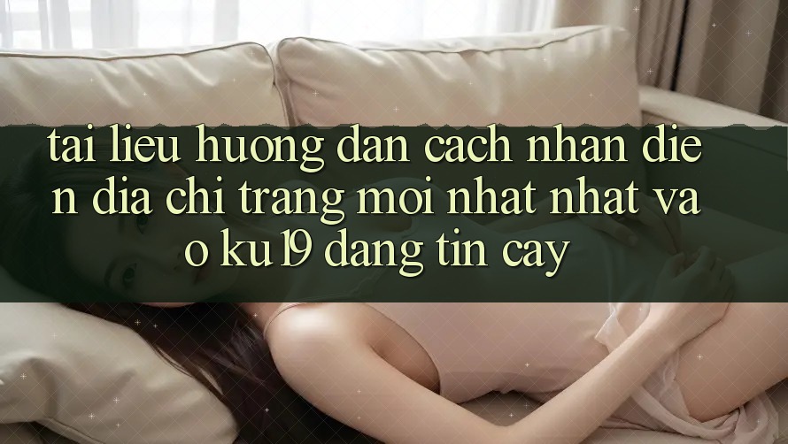 Tài liệu hướng dẫn Cách Nhận Diện Địa chỉ trang Mới nhất Nhất Vào ku19 Đáng tin cậy