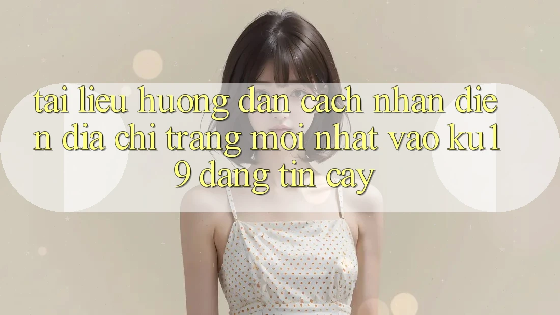 Tài liệu hướng dẫn Cách Nhận Diện Địa chỉ trang Mới Nhất Vào ku19 Đáng tin cậy