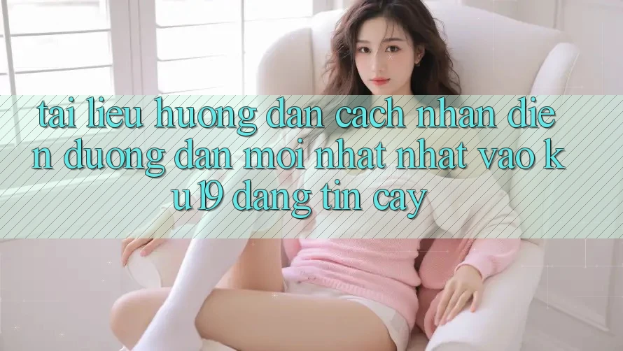 Tài liệu hướng dẫn Cách Nhận Diện Đường dẫn Mới nhất Nhất Vào ku19 Đáng tin cậy