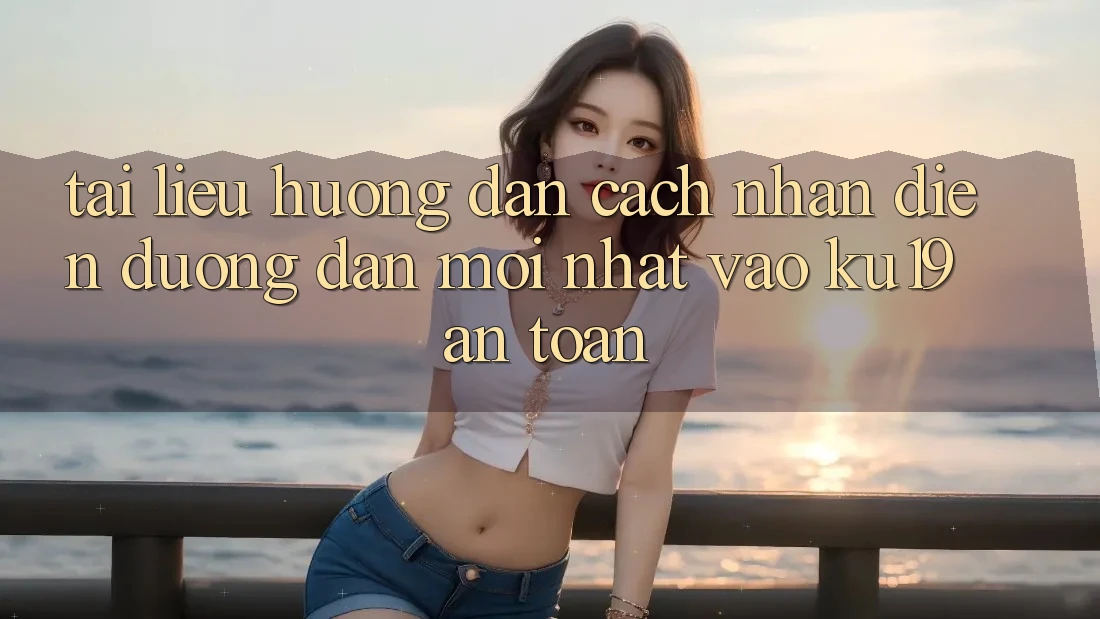 Tài liệu hướng dẫn Cách Nhận Diện Đường dẫn Mới Nhất Vào ku19 An Toàn Tài liệu hướng dẫn Cách Nhận Diện Đường dẫn Mới Nhất Vào ku19 An Toàn