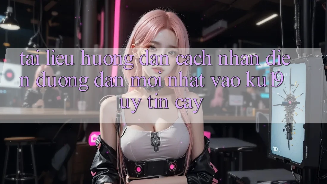 Tài liệu hướng dẫn Cách Nhận Diện Đường dẫn Mới Nhất Vào ku19 Uy tín cậy