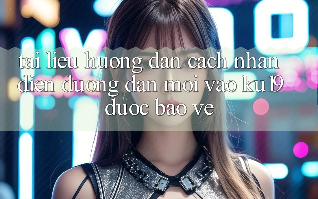 Tài liệu hướng dẫn Cách Nhận Diện Đường dẫn Mới Vào ku19 Được bảo vệ Tài liệu hướng dẫn Cách Nhận Diện Đường dẫn Mới Vào ku19 Được bảo vệ