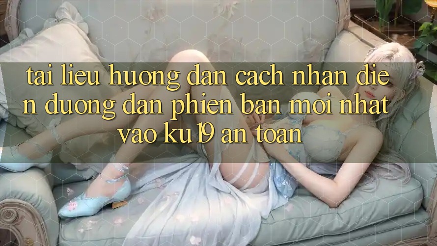 Tài liệu hướng dẫn Cách Nhận Diện Đường dẫn Phiên bản mới Nhất Vào ku19 An Toàn