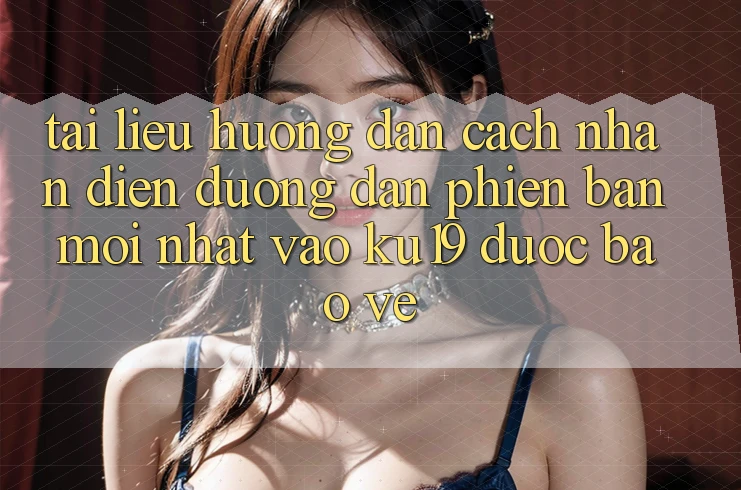 Tài liệu hướng dẫn Cách Nhận Diện Đường dẫn Phiên bản mới Nhất Vào ku19 Được bảo vệ