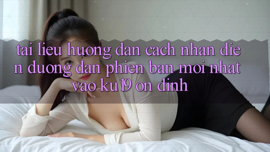 Tài liệu hướng dẫn Cách Nhận Diện Đường dẫn Phiên bản mới Nhất Vào ku19 Ổn định