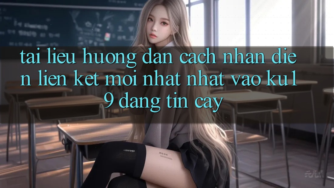Tài liệu hướng dẫn Cách Nhận Diện Liên kết Mới nhất Nhất Vào ku19 Đáng tin cậy Tài liệu hướng dẫn Cách Nhận Diện Liên kết Mới nhất Nhất Vào ku19 Đáng tin cậy