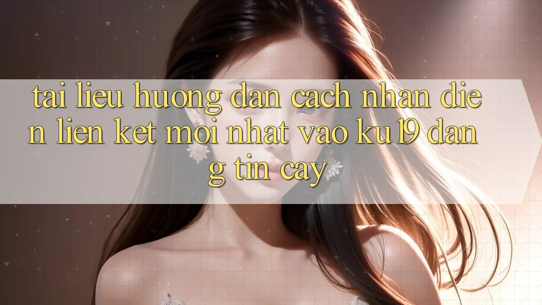 Tài liệu hướng dẫn Cách Nhận Diện Liên kết Mới Nhất Vào ku19 Đáng tin cậy Tài liệu hướng dẫn Cách Nhận Diện Liên kết Mới Nhất Vào ku19 Đáng tin cậy