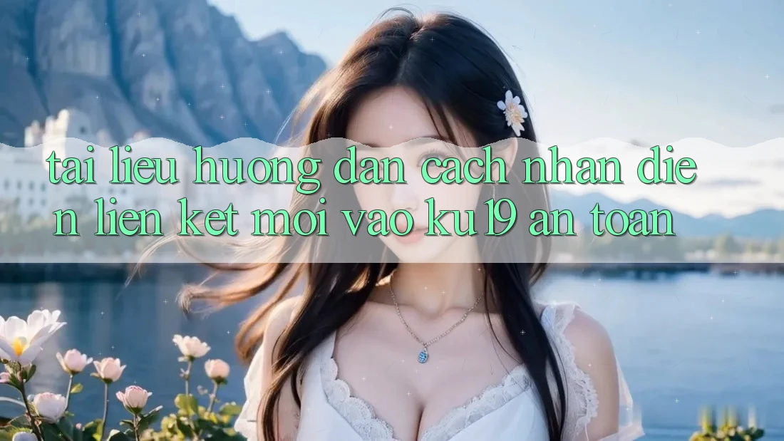 Tài liệu hướng dẫn Cách Nhận Diện Liên kết Mới Vào ku19 An Toàn