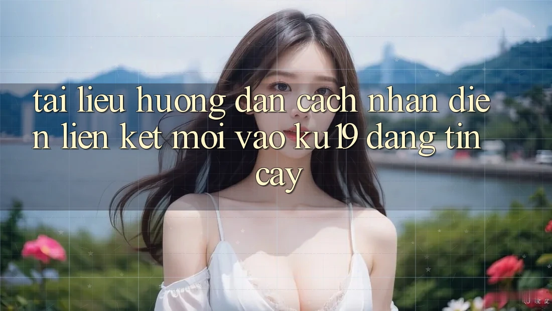 Tài liệu hướng dẫn Cách Nhận Diện Liên kết Mới Vào ku19 Đáng tin cậy