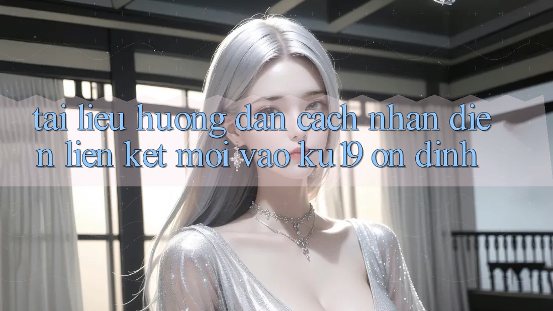 Tài liệu hướng dẫn Cách Nhận Diện Liên kết Mới Vào ku19 Ổn định