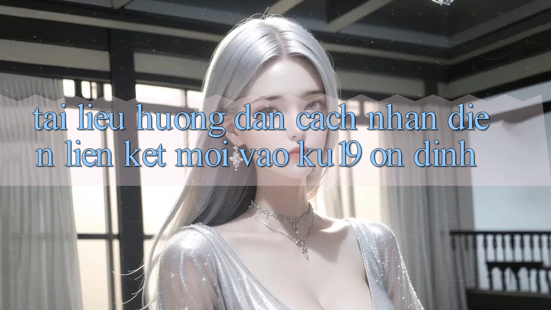 Tài liệu hướng dẫn Cách Nhận Diện Liên kết Mới Vào ku19 Ổn định Tài liệu hướng dẫn Cách Nhận Diện Liên kết Mới Vào ku19 Ổn định