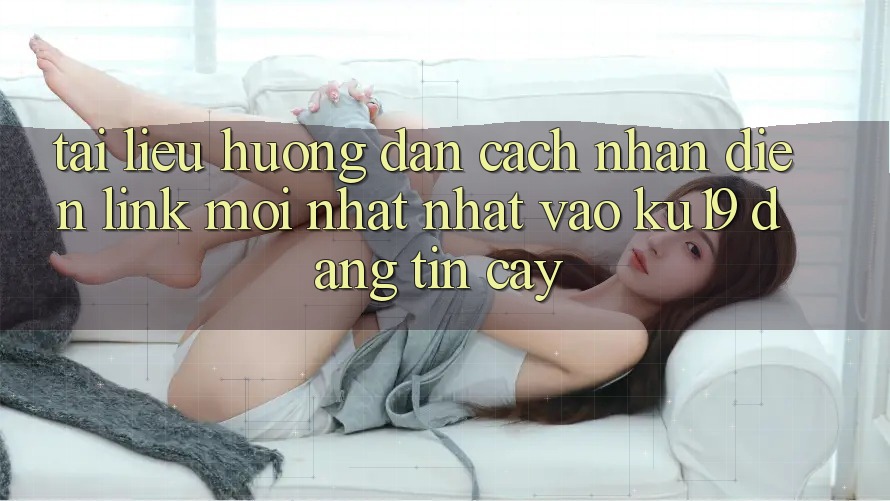 Tài liệu hướng dẫn Cách Nhận Diện Link Mới nhất Nhất Vào ku19 Đáng tin cậy Tài liệu hướng dẫn Cách Nhận Diện Link Mới nhất Nhất Vào ku19 Đáng tin cậy