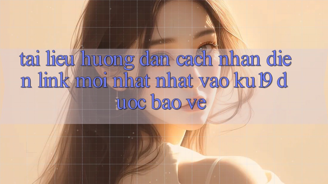 Tài liệu hướng dẫn Cách Nhận Diện Link Mới nhất Nhất Vào ku19 Được bảo vệ Tài liệu hướng dẫn Cách Nhận Diện Link Mới nhất Nhất Vào ku19 Được bảo vệ