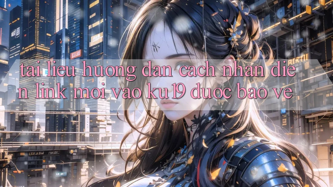 Tài liệu hướng dẫn Cách Nhận Diện Link Mới Vào ku19 Được bảo vệ Tài liệu hướng dẫn Cách Nhận Diện Link Mới Vào ku19 Được bảo vệ