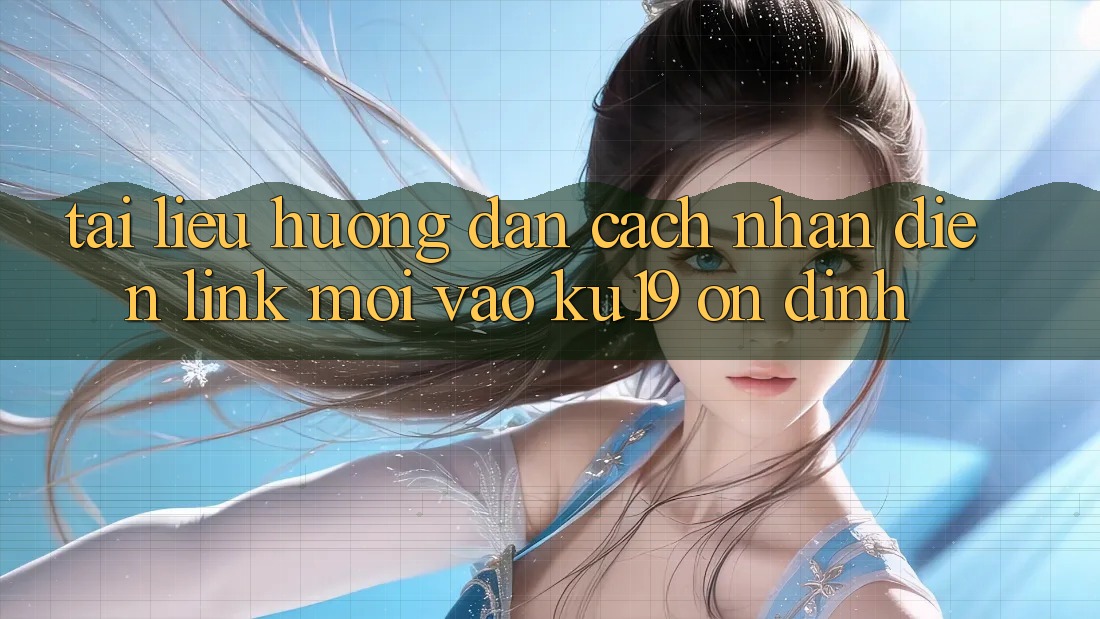 Tài liệu hướng dẫn Cách Nhận Diện Link Mới Vào ku19 Ổn định