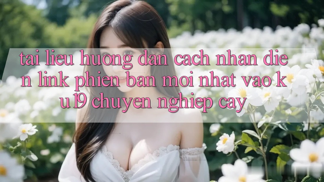 Tài liệu hướng dẫn Cách Nhận Diện Link Phiên bản mới Nhất Vào ku19 Chuyên nghiệp cậy