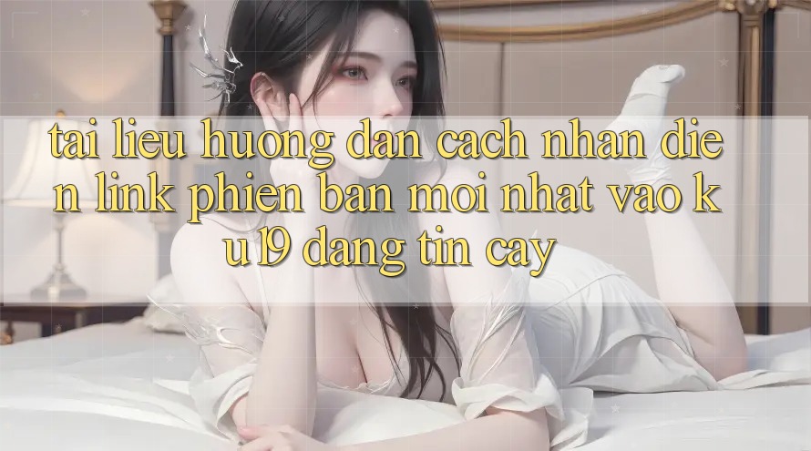 Tài liệu hướng dẫn Cách Nhận Diện Link Phiên bản mới Nhất Vào ku19 Đáng tin cậy Tài liệu hướng dẫn Cách Nhận Diện Link Phiên bản mới Nhất Vào ku19 Đáng tin cậy