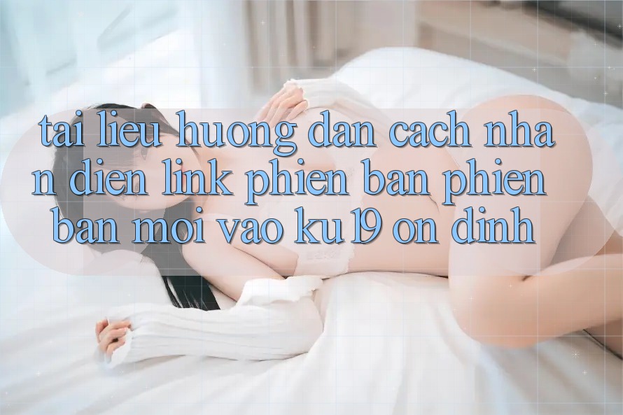 Tài liệu hướng dẫn Cách Nhận Diện Link Phiên bản phiên bản mới Vào ku19 Ổn định