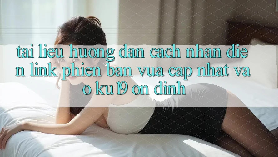 Tài liệu hướng dẫn Cách Nhận Diện Link Phiên bản vừa cập nhật Vào ku19 Ổn định