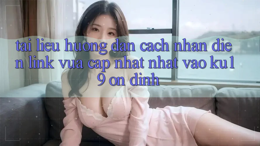 Tài liệu hướng dẫn Cách Nhận Diện Link Vừa cập nhật Nhất Vào ku19 Ổn định Tài liệu hướng dẫn Cách Nhận Diện Link Vừa cập nhật Nhất Vào ku19 Ổn định