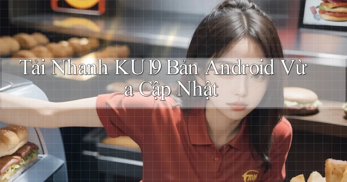 tải nhanh ku19 bản android vừa cập nhật