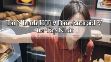 tải nhanh ku19 bản android vừa cập nhật