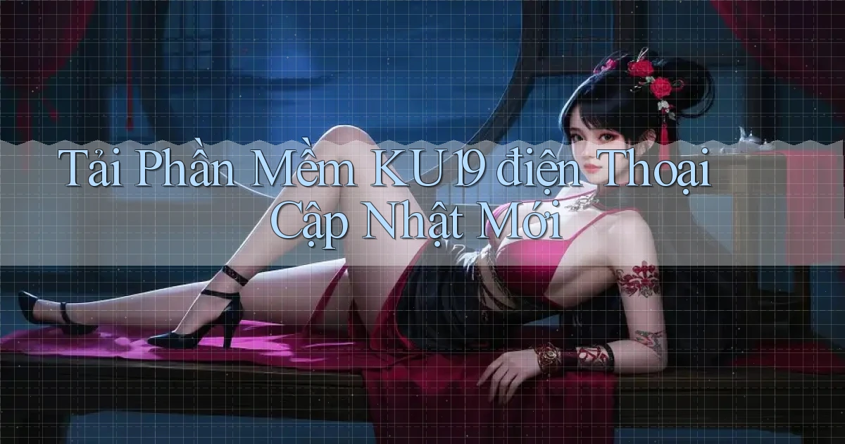 tải phần mềm ku19 điện thoại cập nhật mới