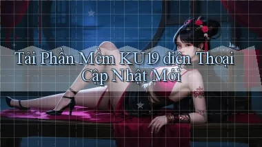 tải phần mềm ku19 điện thoại cập nhật mới