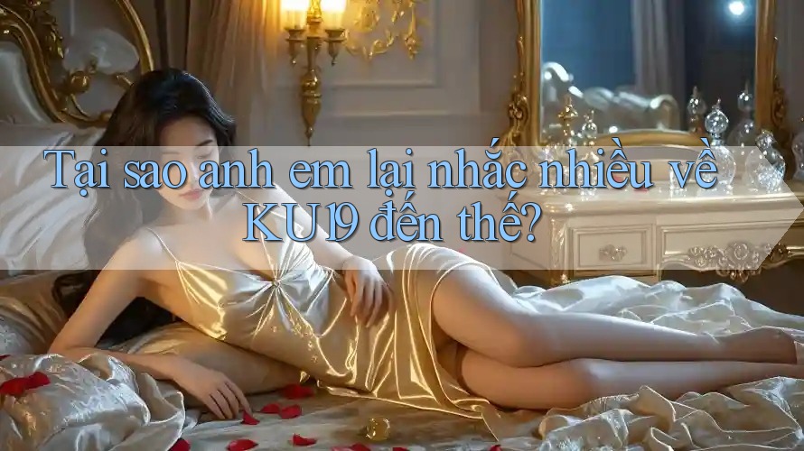 Tại sao anh em lại nhắc nhiều về KU19 đến thế?