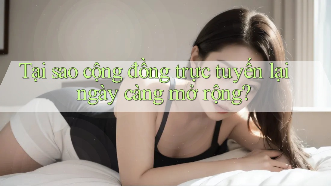Tại sao cộng đồng trực tuyến lại ngày càng mở rộng?