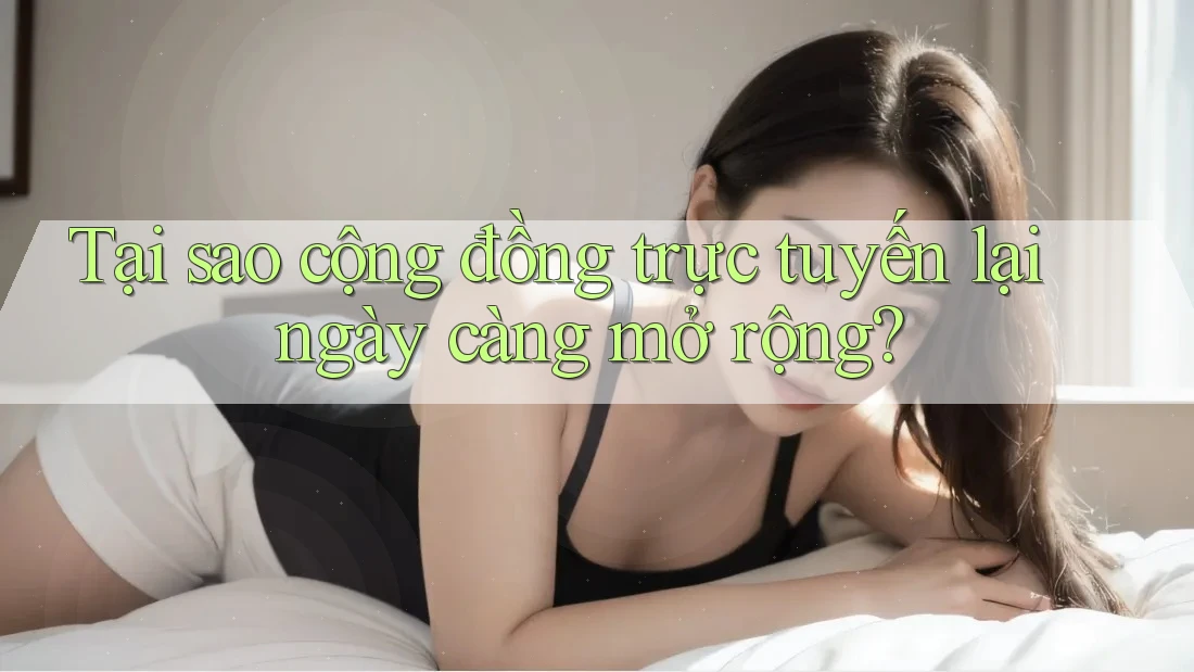 Tại sao cộng đồng trực tuyến lại ngày càng mở rộng? Tại sao cộng đồng trực tuyến lại ngày càng mở rộng?