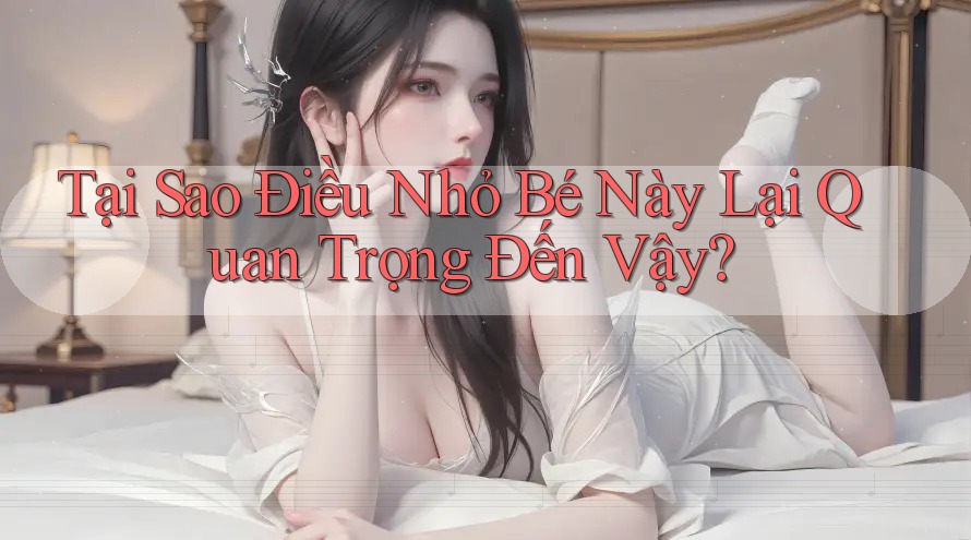 Tại Sao Điều Nhỏ Bé Này Lại Quan Trọng Đến Vậy?